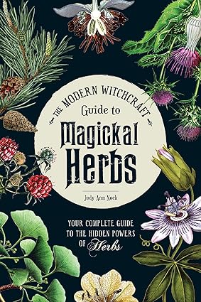 The Modern Witchcraft Guide to Magickal Herbs: Your Complete Guide to the Hidden Powers of Herbs